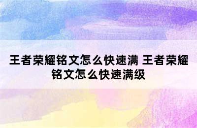 王者荣耀铭文怎么快速满 王者荣耀铭文怎么快速满级